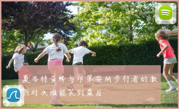 夏洛特黄蜂与印第安纳步行者的激烈对决谁能笑到最后