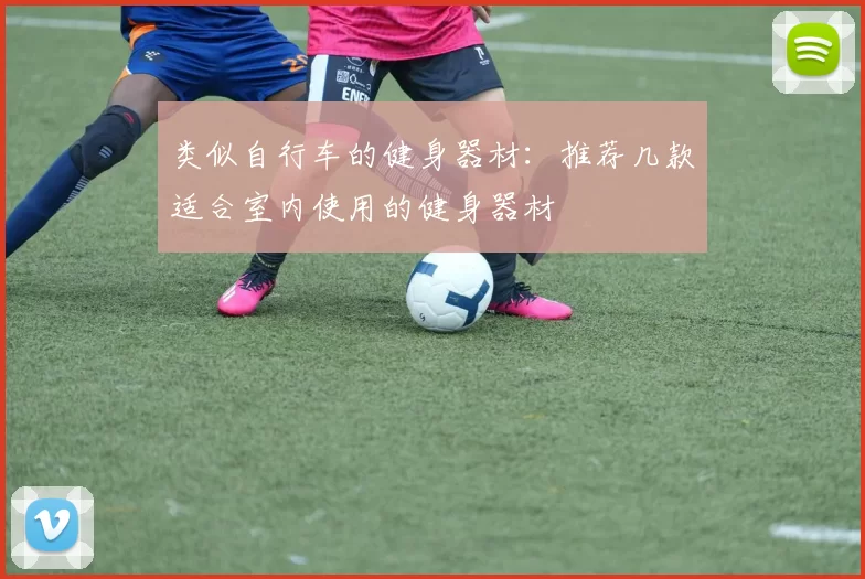 类似自行车的健身器材：推荐几款适合室内使用的健身器材