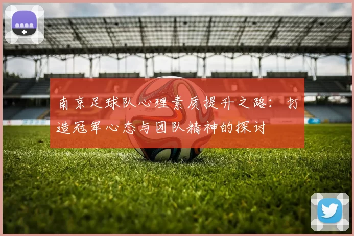 南京足球队心理素质提升之路：打造冠军心态与团队精神的探讨