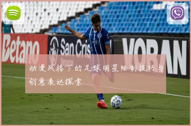 动漫风格下的足球明星绘制技巧与创意表达探索