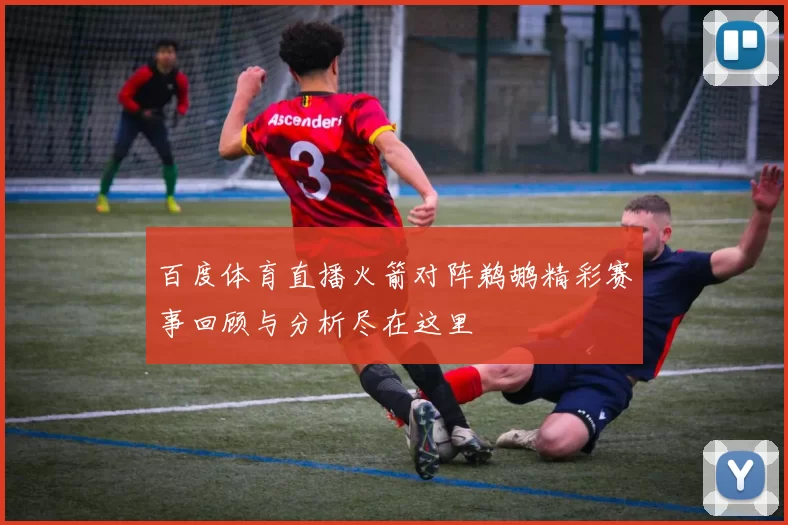 百度体育直播火箭对阵鹈鹕精彩赛事回顾与分析尽在这里