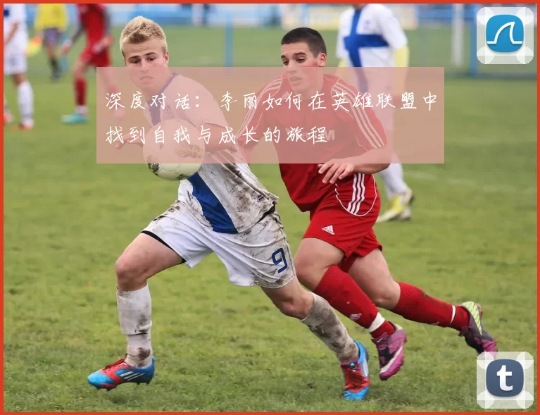 深度对话：李丽如何在英雄联盟中找到自我与成长的旅程