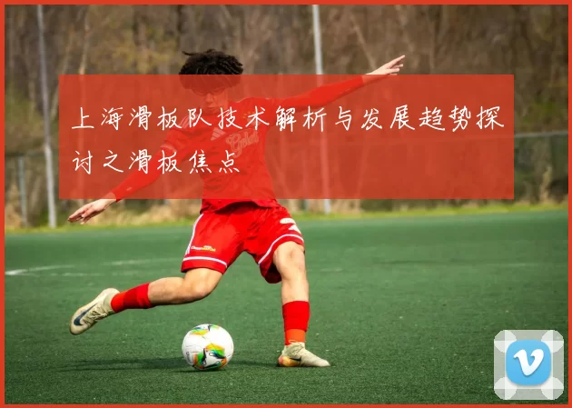 上海滑板队技术解析与发展趋势探讨之滑板焦点