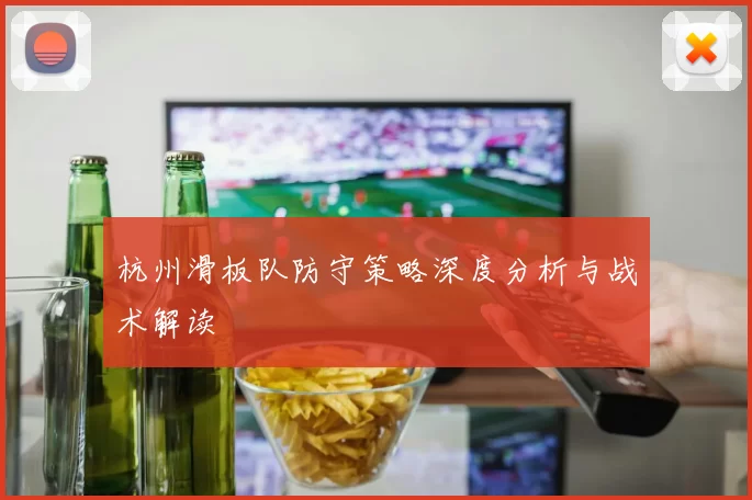 杭州滑板队防守策略深度分析与战术解读
