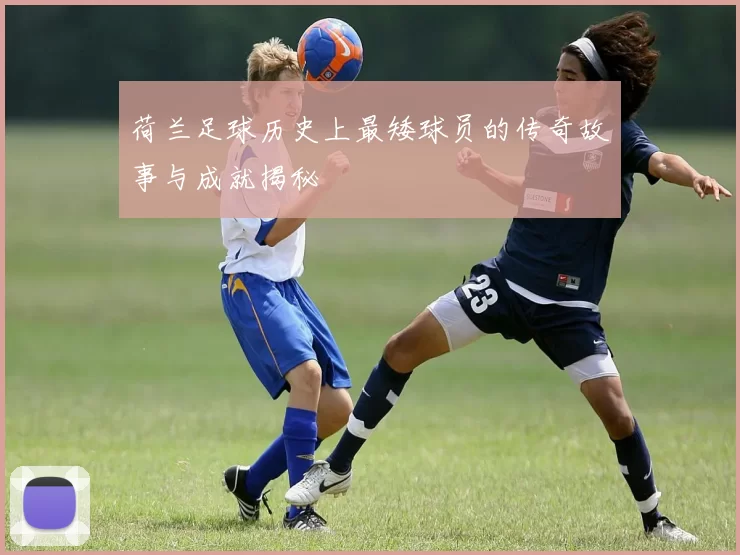 荷兰足球历史上最矮球员的传奇故事与成就揭秘