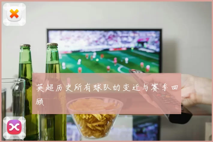 英超历史所有球队的变迁与赛季回顾
