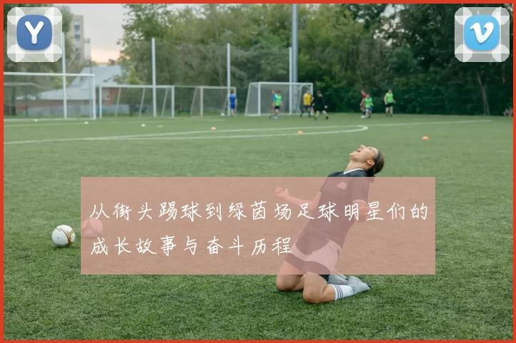 从街头踢球到绿茵场足球明星们的成长故事与奋斗历程