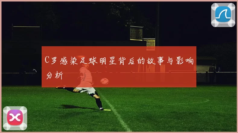C罗感染足球明星背后的故事与影响分析