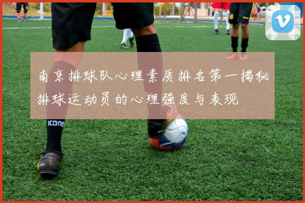 南京排球队心理素质排名第一揭秘排球运动员的心理强度与表现