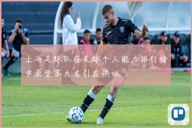 上海足球队在足球个人能力排行榜中荣登第九名引发热议