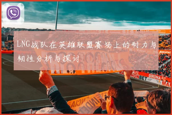 LNG战队在英雄联盟赛场上的耐力与韧性分析与探讨